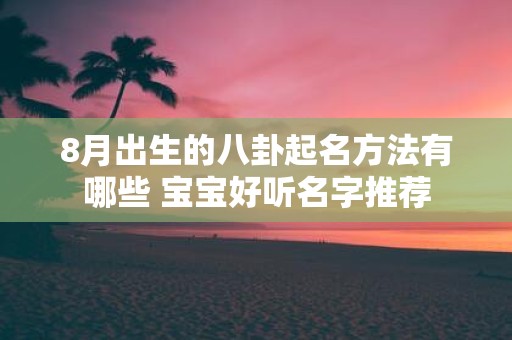 8月出生的八卦起名方法有哪些 宝宝好听名字推荐