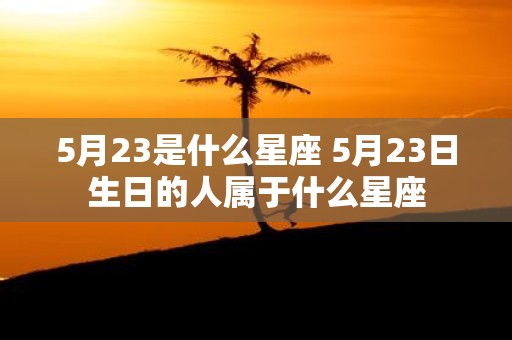 5月23是什么星座 5月23日生日的人属于什么星座