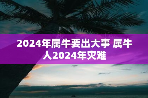 2025年属牛要出大事 属牛人2025年灾难
