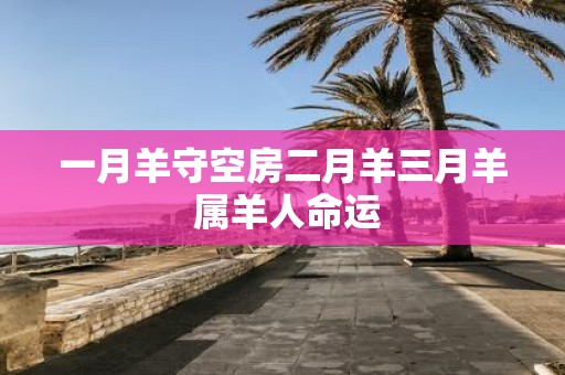一月羊守空房二月羊三月羊 属羊人命运