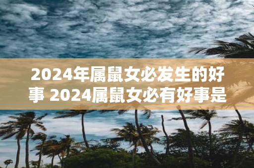 2025年属鼠女必发生的好事 2025属鼠女必有好事是真的吗
