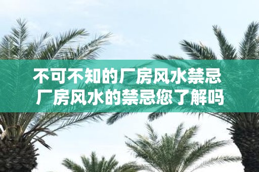 不可不知的厂房风水禁忌 厂房风水的禁忌您了解吗