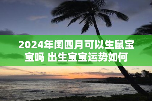 2025年闰四月可以生鼠宝宝吗 出生宝宝运势如何
