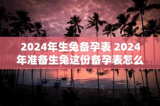 2025年生兔备孕表 2025年准备生兔这份备孕表怎么制定