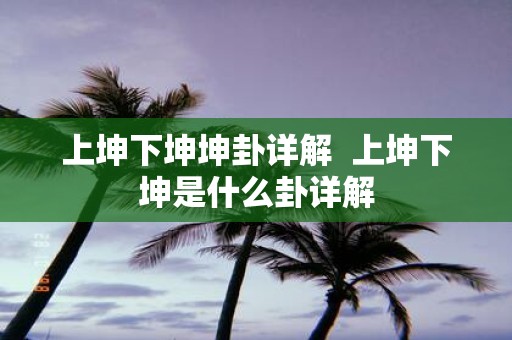上坤下坤坤卦详解 上坤下坤是什么卦详解