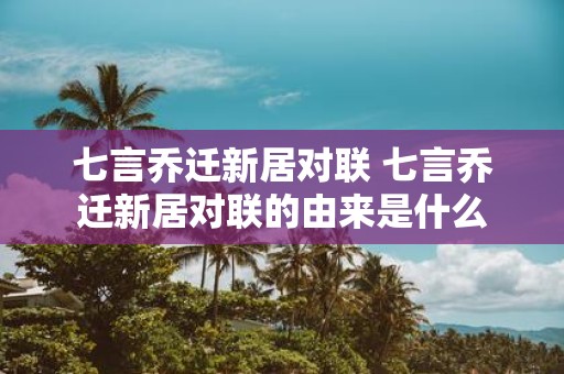 七言乔迁新居对联 七言乔迁新居对联的由来是什么