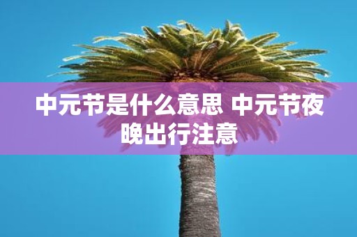 中元节是什么意思 中元节夜晚出行注意