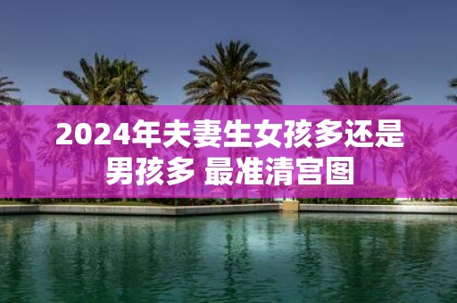 2025年夫妻生女孩多还是男孩多 最准清宫图