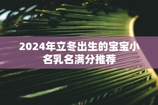 2025年立冬出生的宝宝小名乳名满分推荐