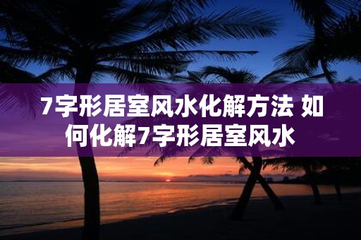 7字形居室风水化解方法 如何化解7字形居室风水