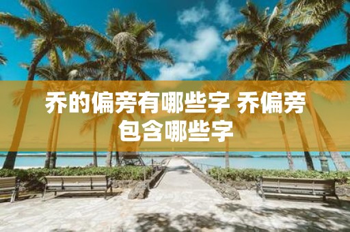 乔的偏旁有哪些字 乔偏旁包含哪些字