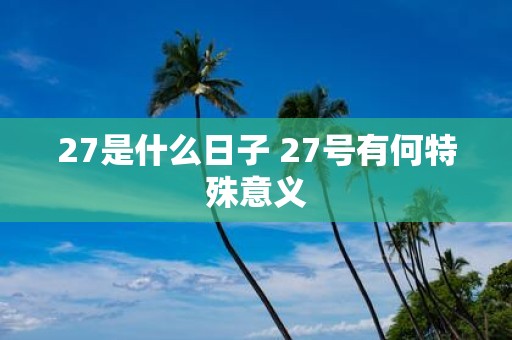 27是什么日子 27号有何特殊意义