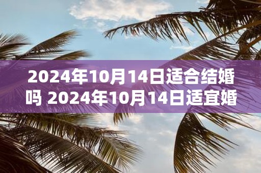 2025年10月14日适合结婚吗 2025年10月14日适宜婚礼