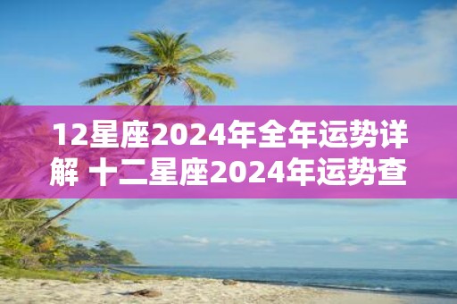 12星座2025年全年运势详解 十二星座2025年运势查询