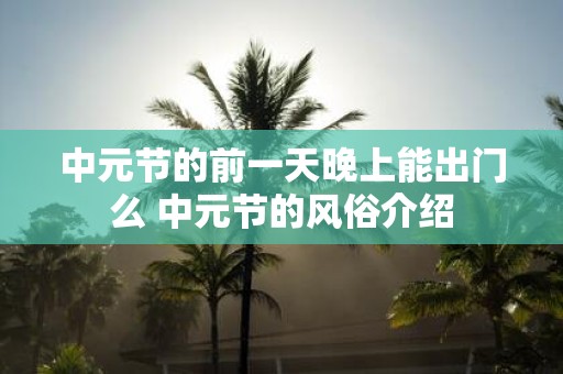 中元节的前一天晚上能出门么 中元节的风俗介绍