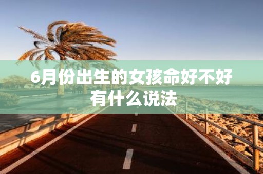 6月份出生的女孩命好不好 有什么说法