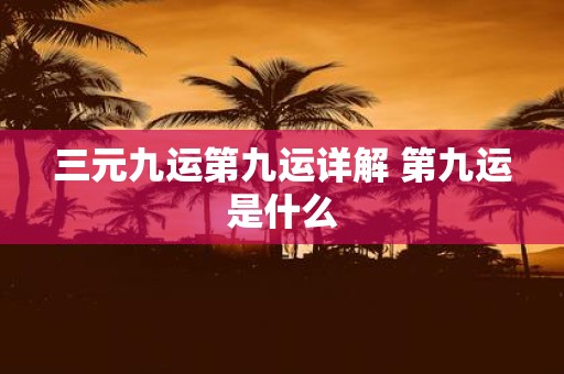 三元九运第九运详解 第九运是什么