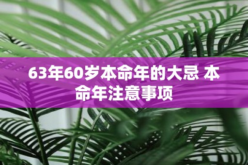 63年60岁本命年的大忌 本命年注意事项