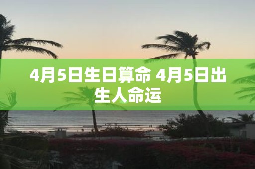 4月5日生日算命 4月5日出生人命运