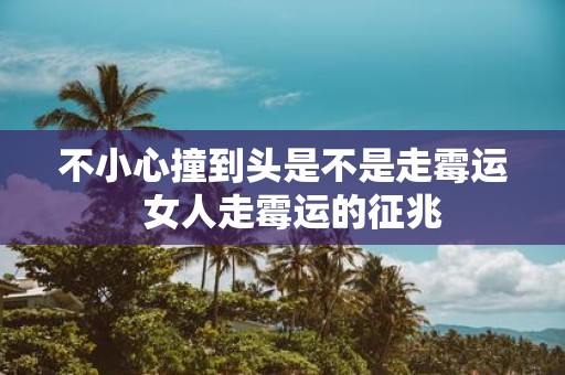 不小心撞到头是不是走霉运 女人走霉运的征兆