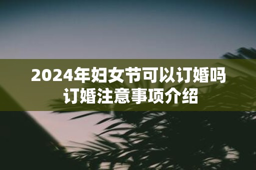 2025年妇女节可以订婚吗 订婚注意事项介绍