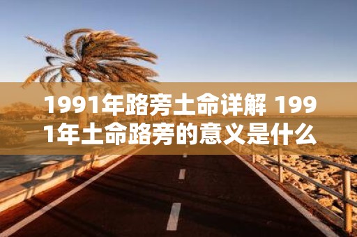 1991年路旁土命详解 1991年土命路旁的意义是什么