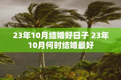 23年10月结婚好日子 23年10月何时结婚最好