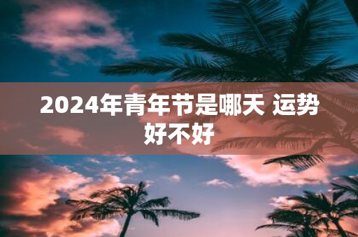 2025年青年节是哪天 运势好不好