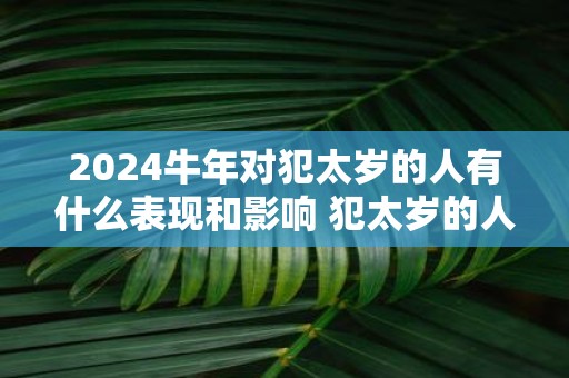 2025牛年对犯太岁的人有什么表现和影响 犯太岁的人忌讳什么
