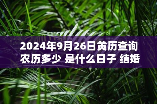 2025年9月26日黄历查询 农历多少 是什么日子 结婚吉时