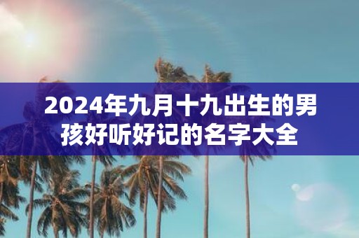 2025年九月十九出生的男孩好听好记的名字大全