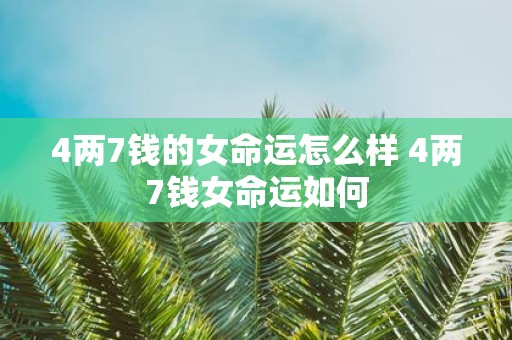 4两7钱的女命运怎么样 4两7钱女命运如何