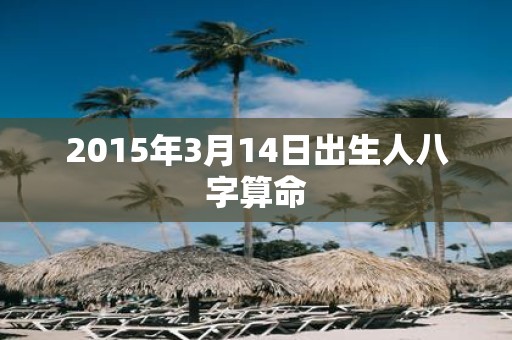 2015年3月14日出生人八字算命