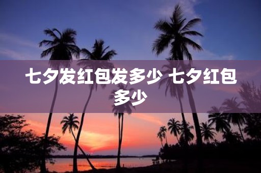 七夕发红包发多少 七夕红包多少