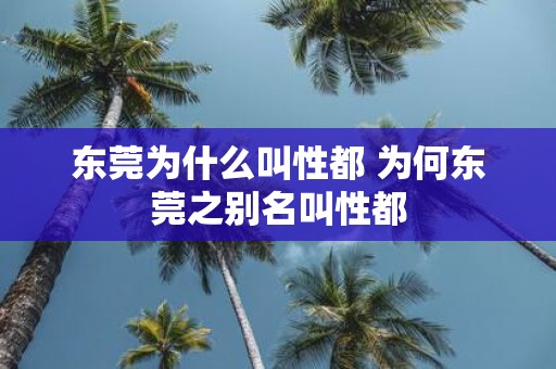 东莞为什么叫性都 为何东莞之别名叫性都