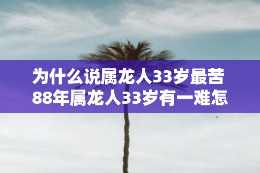 为什么说属龙人33岁最苦 88年属龙人33岁有一难怎么破2025