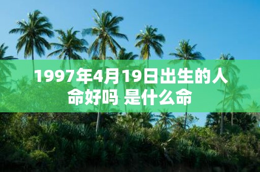 1997年4月19日出生的人命好吗 是什么命