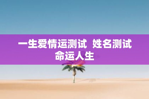一生爱情运测试 姓名测试命运人生