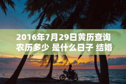 2016年7月29日黄历查询 农历多少 是什么日子 结婚吉时