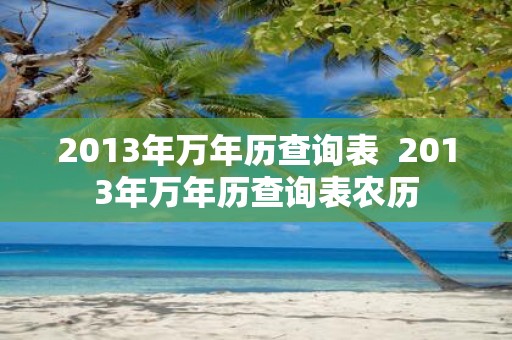 2013年万年历查询表 2013年万年历查询表农历