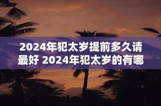 2025年犯太岁提前多久请最好 2025年犯太岁的有哪些属相