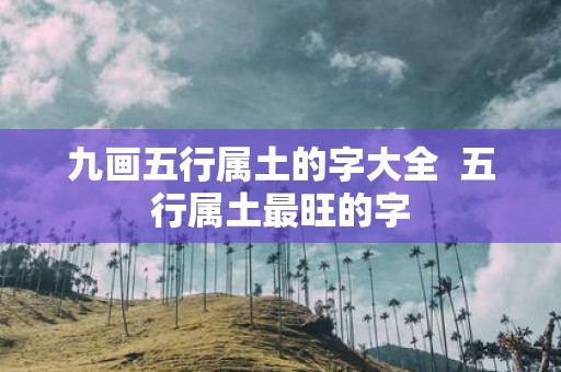 九画五行属土的字大全 五行属土最旺的字