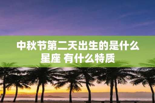 中秋节第二天出生的是什么星座 有什么特质