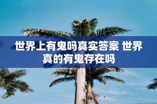 世界上有鬼吗真实答案 世界真的有鬼存在吗
