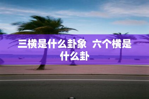 三横是什么卦象 六个横是什么卦