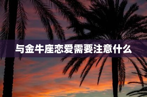 与金牛座恋爱需要注意什么