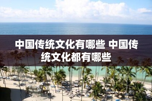 中国传统文化有哪些 中国传统文化都有哪些