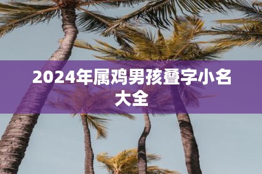 2025年属鸡男孩叠字小名大全
