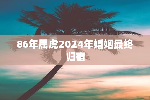 86年属虎2025年婚姻最终归宿