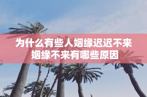 为什么有些人姻缘迟迟不来 姻缘不来有哪些原因